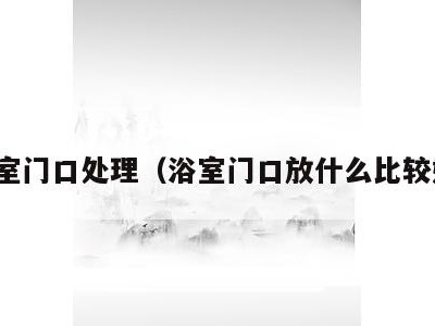 浴室门口处理(浴室门口放什么比较好)