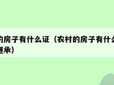 农村的房子有什么证(农村的房子有什么证才可以继承)