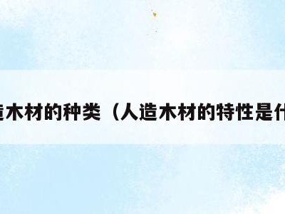 人造木材的种类(人造木材的特性是什么)