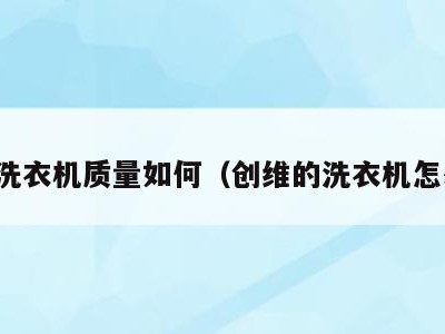 创维洗衣机质量如何（创维的洗衣机怎么样）
