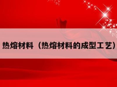 热熔材料(热熔材料的成型工艺)