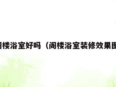 阁楼浴室好吗（阁楼浴室装修效果图）