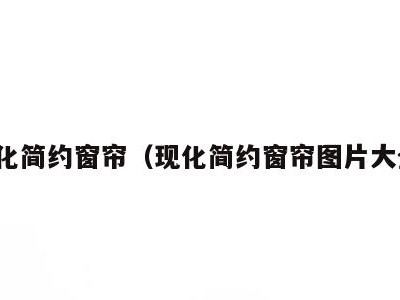 现化简约窗帘(现化简约窗帘图片大全)