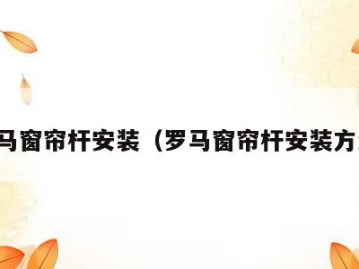 罗马窗帘杆安装（罗马窗帘杆安装方法）