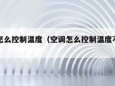 空调怎么控制温度（空调怎么控制温度不让别人调）