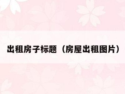 出租房子标题(房屋出租图片)