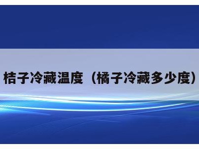 桔子冷藏温度（橘子冷藏多少度）