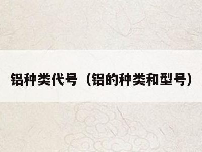 铝种类代号(铝的种类和型号)