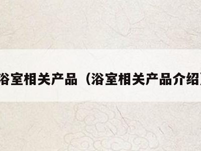 浴室相关产品(浴室相关产品介绍)