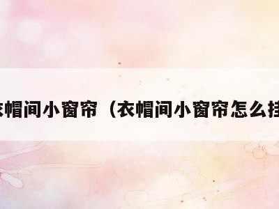 衣帽间小窗帘（衣帽间小窗帘怎么挂）