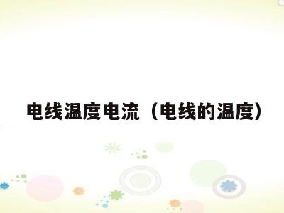 电线温度电流(电线的温度)