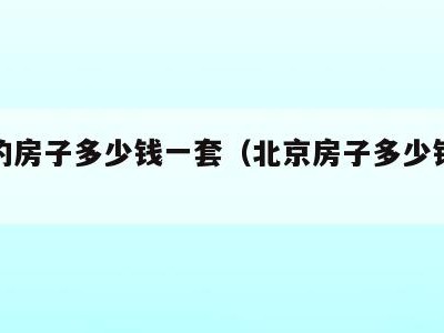北京的房子多少钱一套（北京房子多少钱一套房）