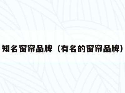 知名窗帘品牌(有名的窗帘品牌)