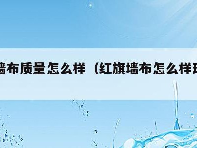 红旗墙布质量怎么样(红旗墙布怎么样环保怎么样)
