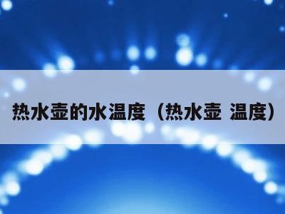 热水壶的水温度（热水壶 温度）