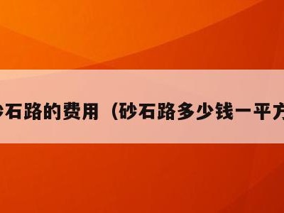 砂石路的费用（砂石路多少钱一平方）