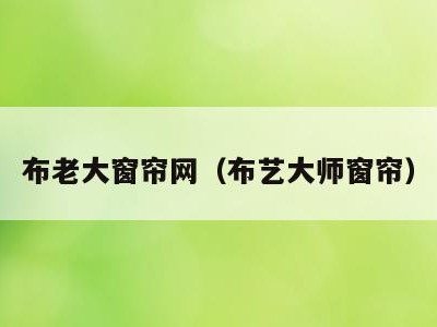 布老大窗帘网（布艺大师窗帘）