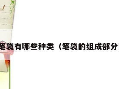 笔袋有哪些种类(笔袋的组成部分)