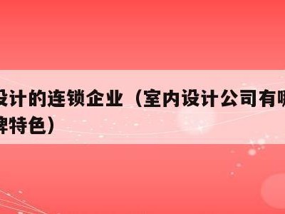 室内设计的连锁企业(室内设计公司有哪些其他品牌特色)