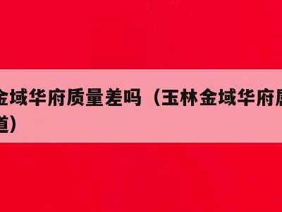 玉林金域华府质量差吗(玉林金域华府属于哪个街道)