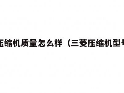 三菱压缩机质量怎么样(三菱压缩机型号大全)