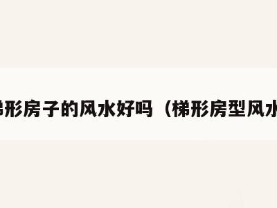 梯形房子的风水好吗（梯形房型风水）