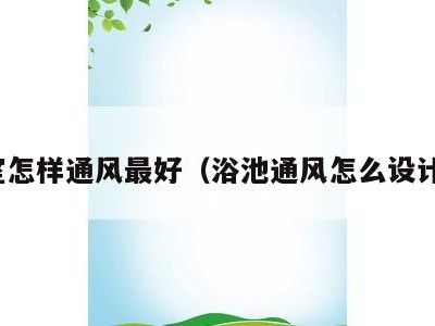 浴室怎样通风最好（浴池通风怎么设计图）