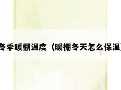 冬季暖棚温度(暖棚冬天怎么保温)