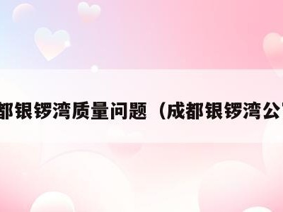 成都银锣湾质量问题(成都银锣湾公寓)