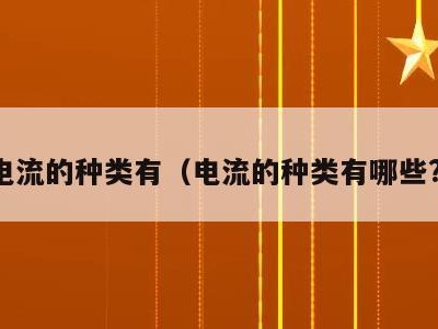电流的种类有(电流的种类有哪些?)