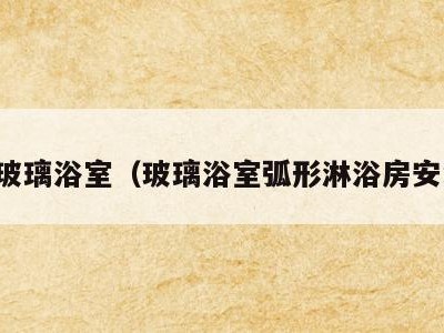 圆形玻璃浴室（玻璃浴室弧形淋浴房安装图）