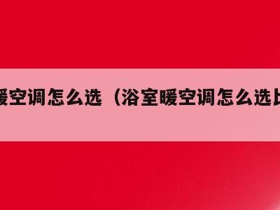 浴室暖空调怎么选（浴室暖空调怎么选比较好）