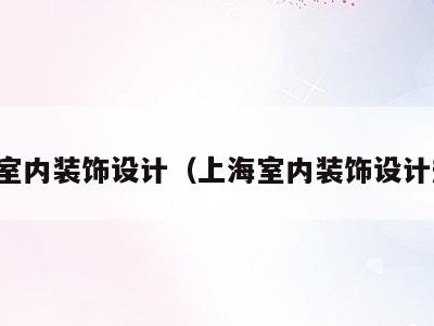 上海室内装饰设计(上海室内装饰设计规范)
