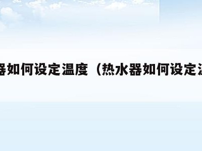 热水器如何设定温度（热水器如何设定温度和温度）