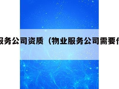 物业服务公司资质（物业服务公司需要什么资质）