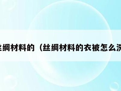 丝绸材料的（丝绸材料的衣被怎么洗）