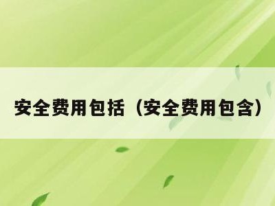安全费用包括(安全费用包含)