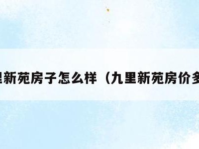 九里新苑房子怎么样（九里新苑房价多少）