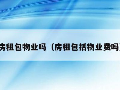房租包物业吗(房租包括物业费吗)