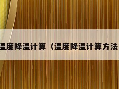 温度降温计算(温度降温计算方法)