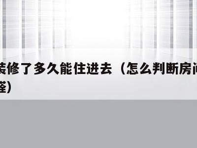房子装修了多久能住进去（怎么判断房间有没有甲醛）