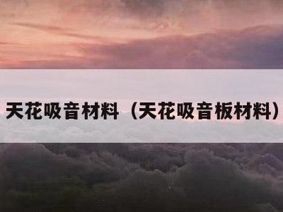 天花吸音材料（天花吸音板材料）