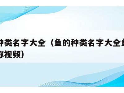 鱼的种类名字大全（鱼的种类名字大全鱼的图片名称视频）