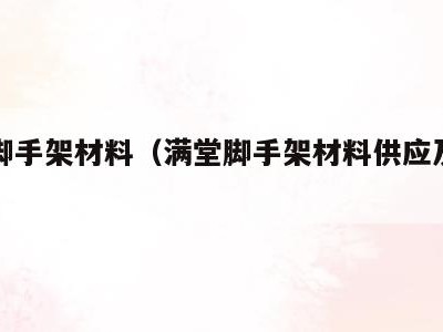 满堂脚手架材料(满堂脚手架材料供应及料场安排)