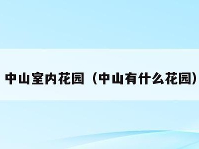 中山室内花园（中山有什么花园）