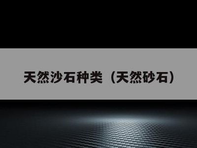 天然沙石种类(天然砂石)