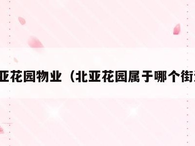 北亚花园物业(北亚花园属于哪个街道)