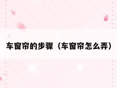 车窗帘的步骤（车窗帘怎么弄）