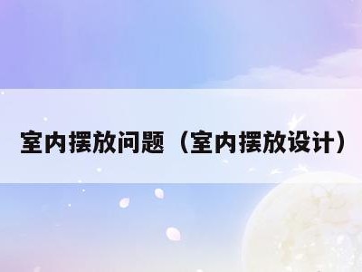 室内摆放问题(室内摆放设计)