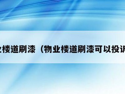 物业楼道刷漆（物业楼道刷漆可以投诉吗）